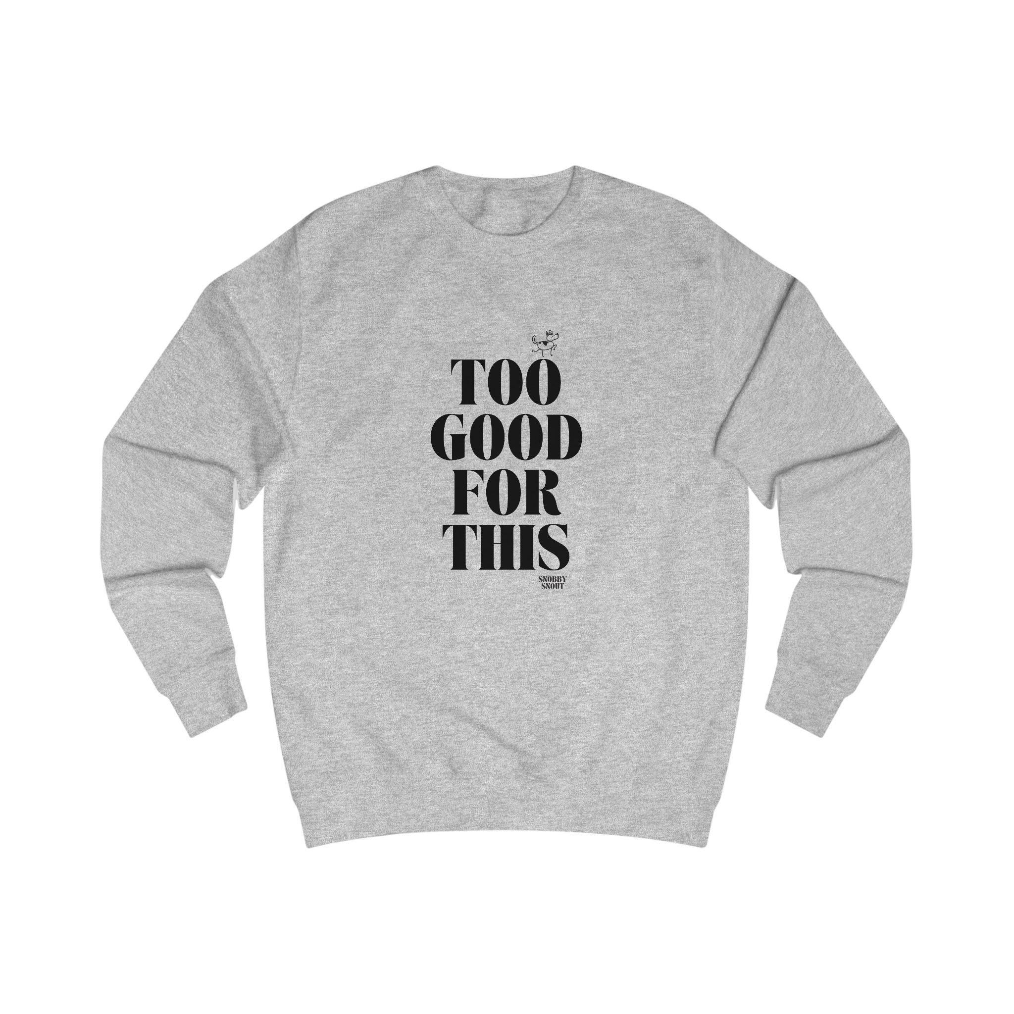 too good for this unisex sweatshirt