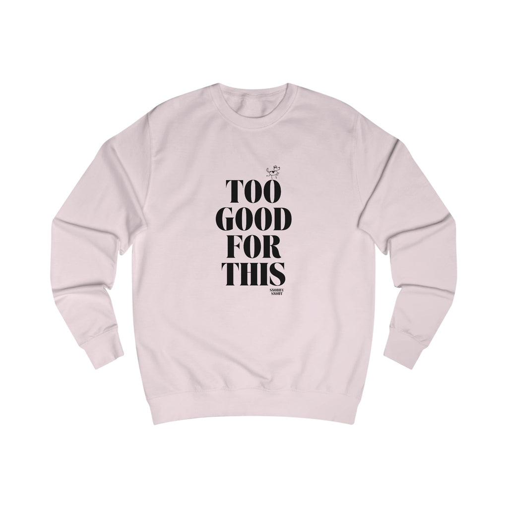 too good for this unisex sweatshirt