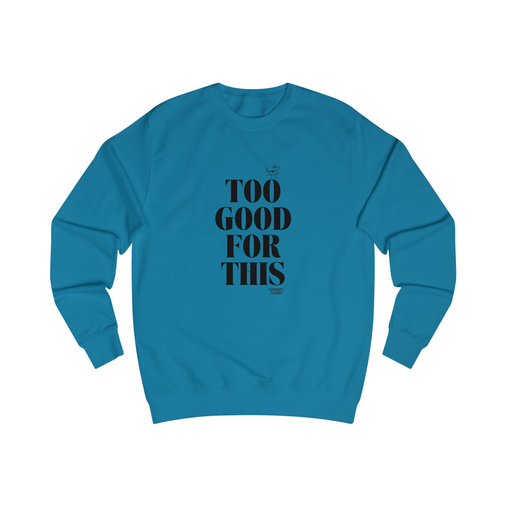too good for this unisex sweatshirt