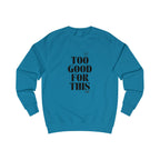 too good for this unisex sweatshirt