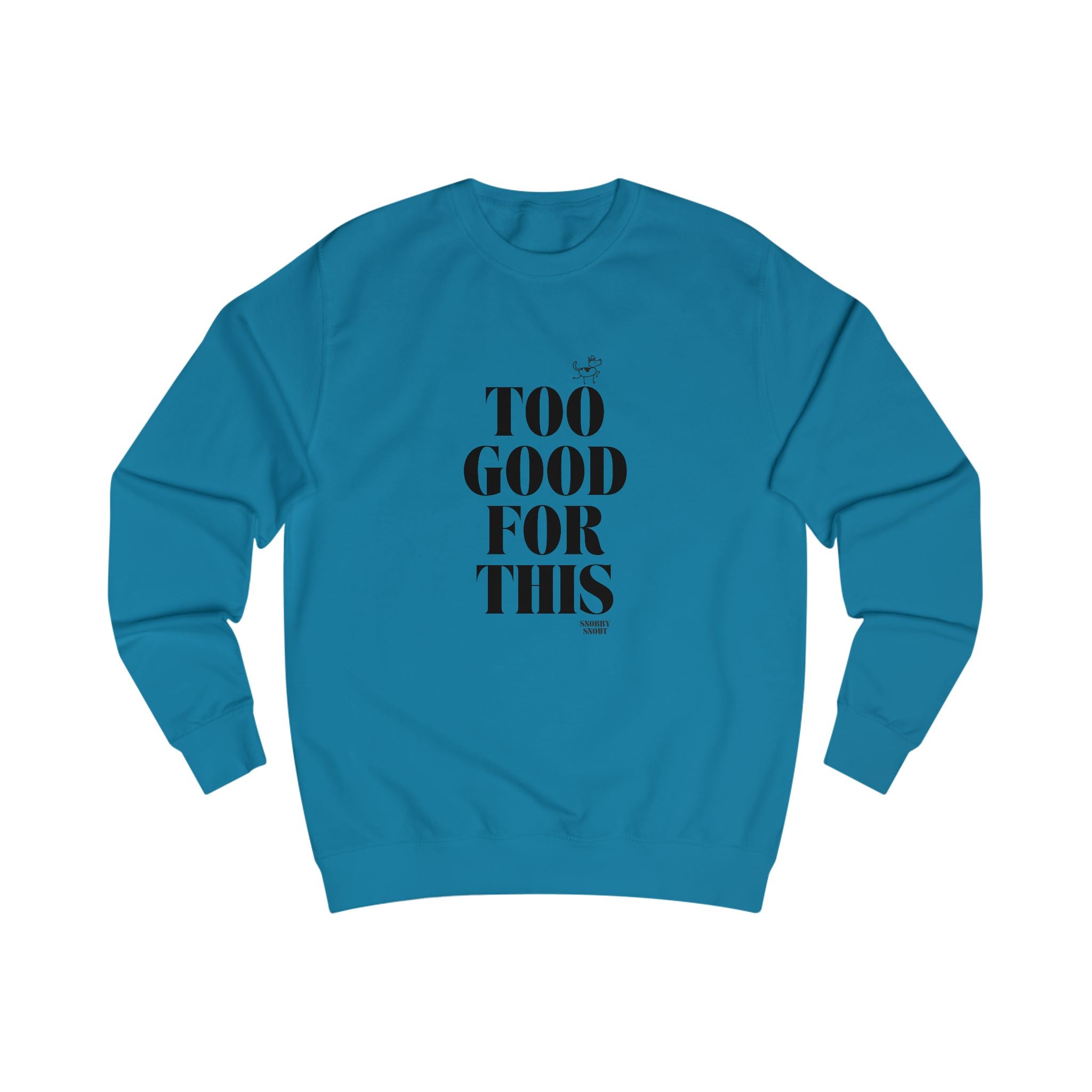 too good for this unisex sweatshirt