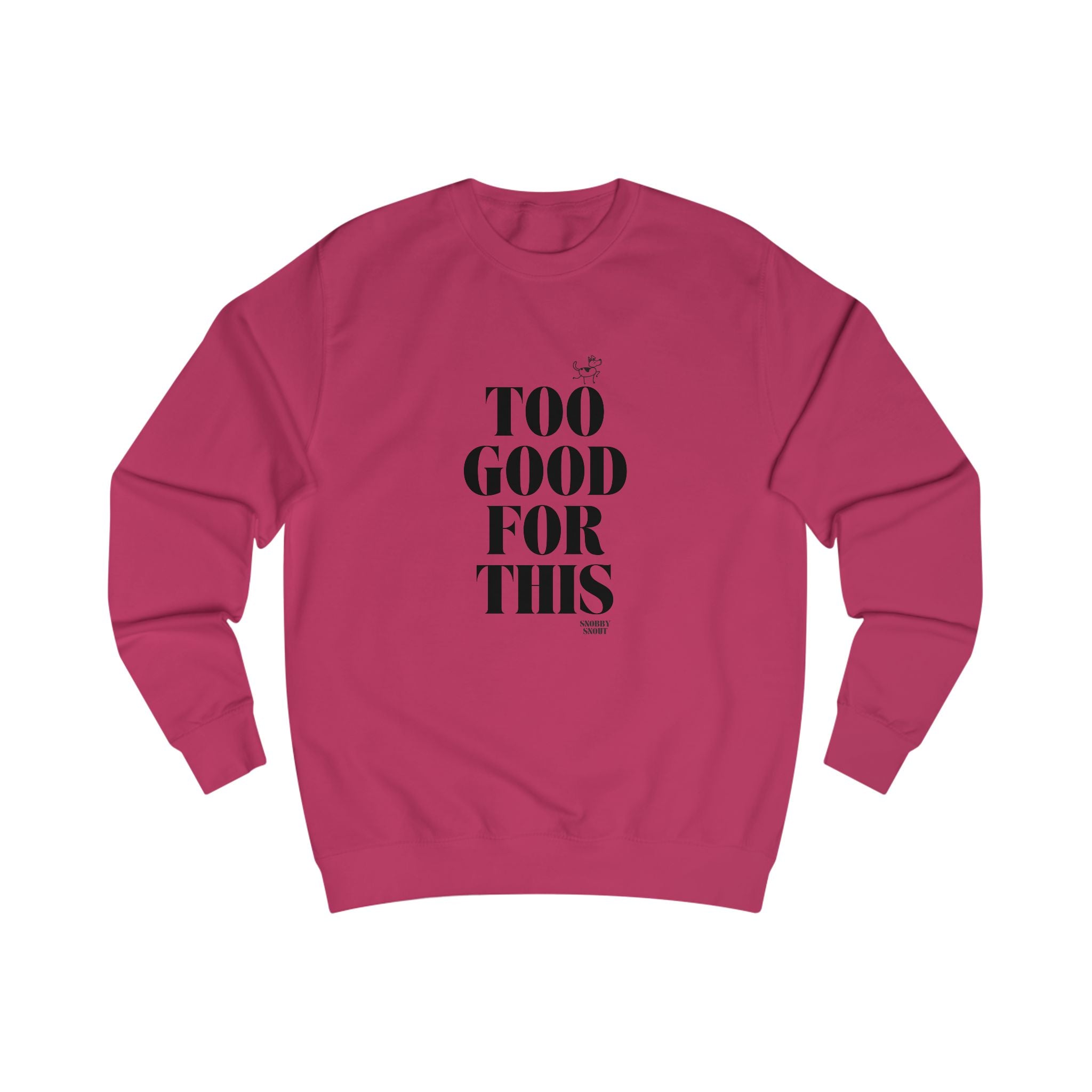 too good for this unisex sweatshirt