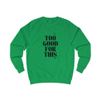 too good for this unisex sweatshirt