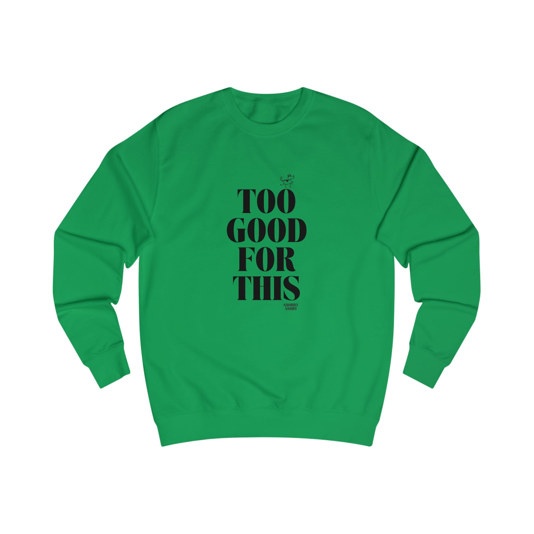 too good for this unisex sweatshirt