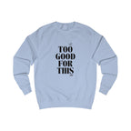 too good for this unisex sweatshirt