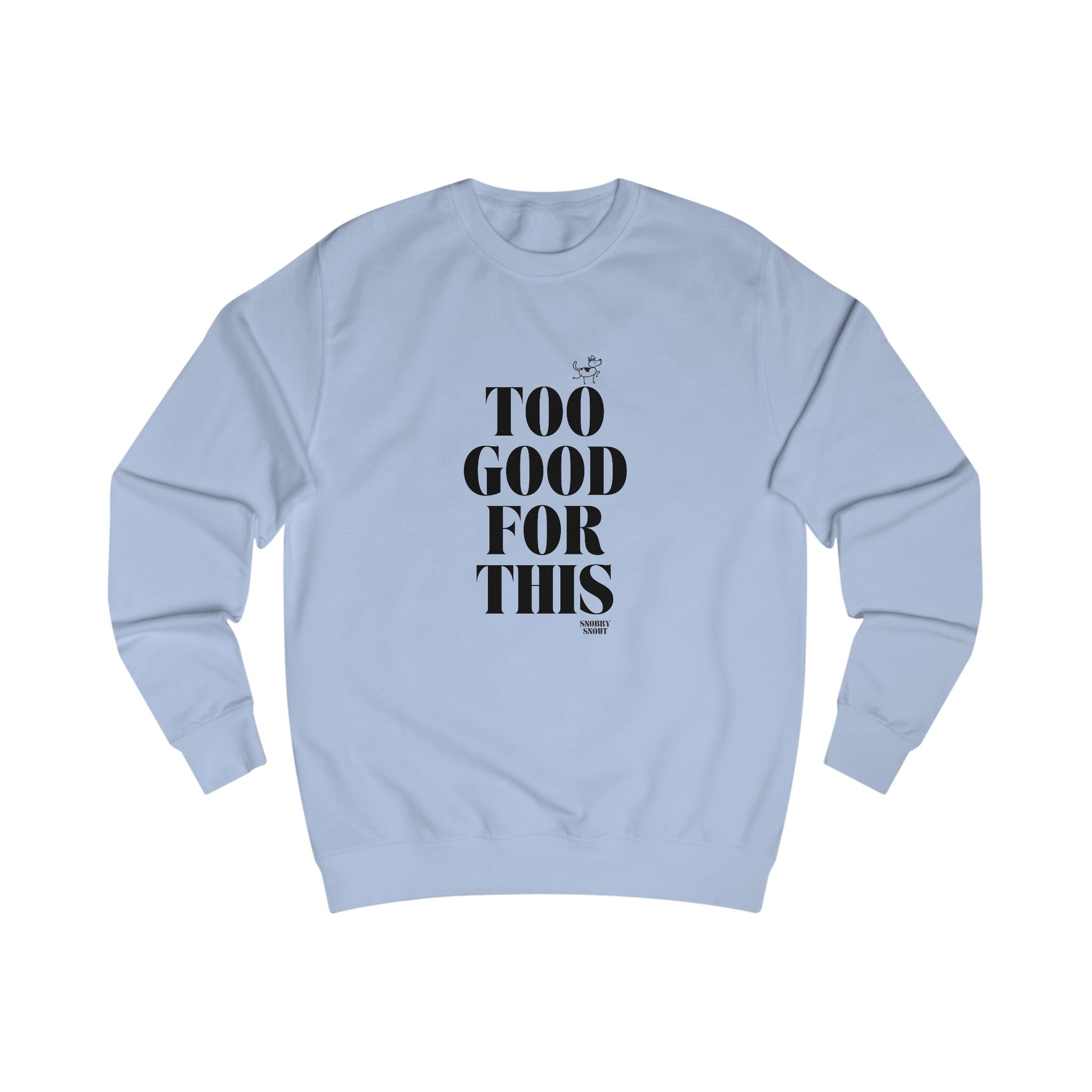too good for this unisex sweatshirt