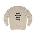 too good for this unisex sweatshirt