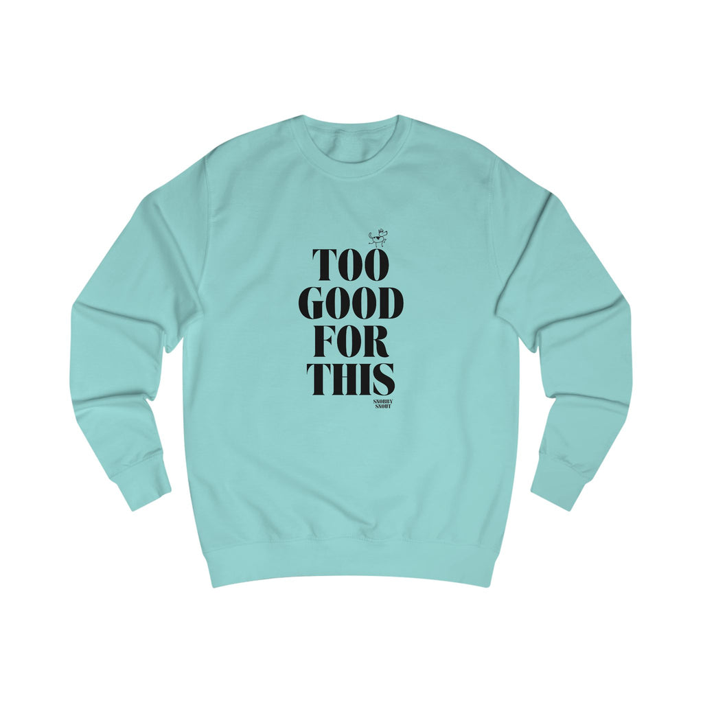 too good for this unisex sweatshirt