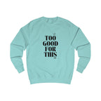 too good for this unisex sweatshirt