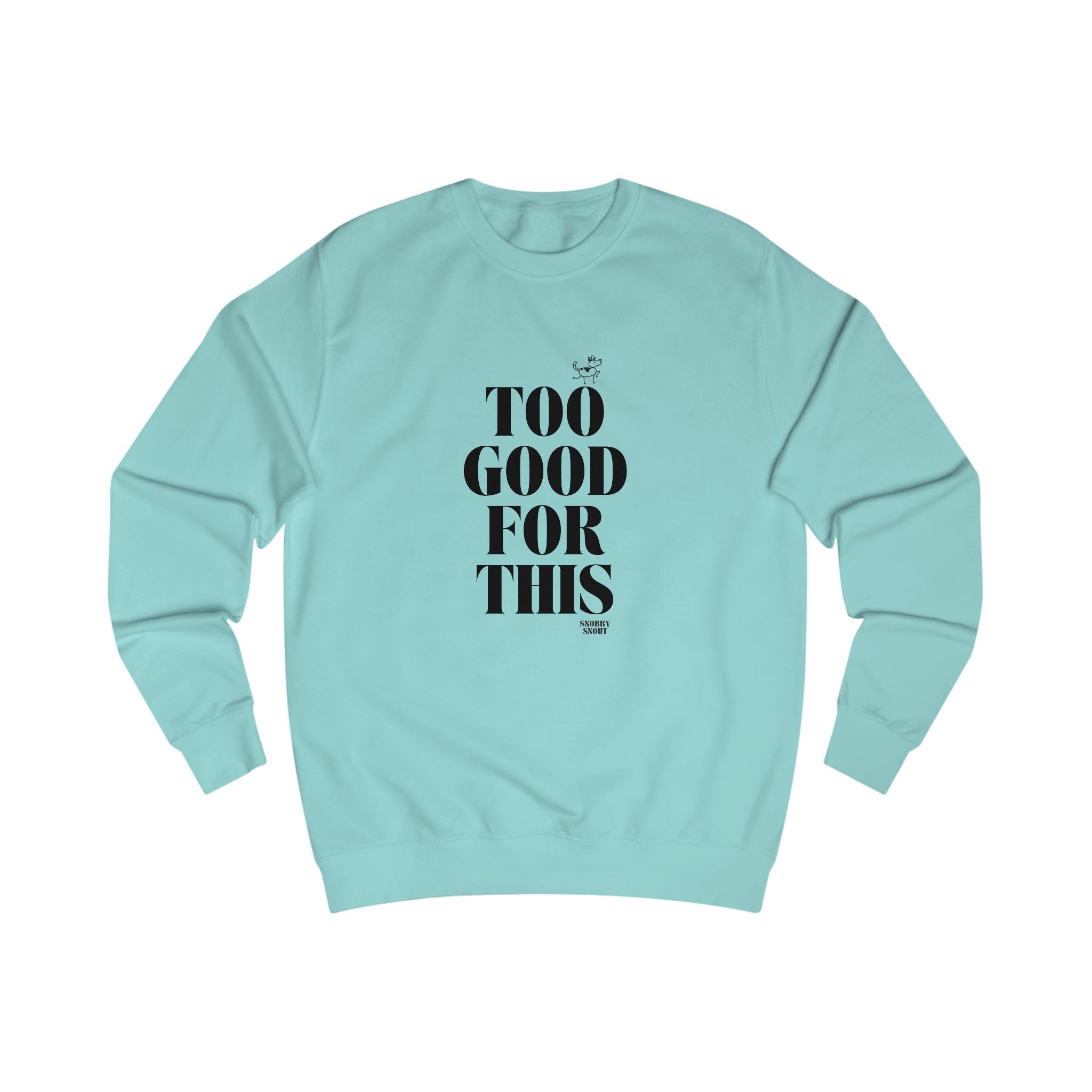 too good for this unisex sweatshirt